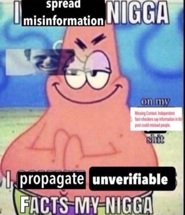 A picture of Patrick Star smirking and rubbing his hands together with text overlaid saying: I spread misinformation nigga. On my Missing Content. Independent fact-checkers say information in this post could mislead people shit. I propagate unverifiable facts my nigga.